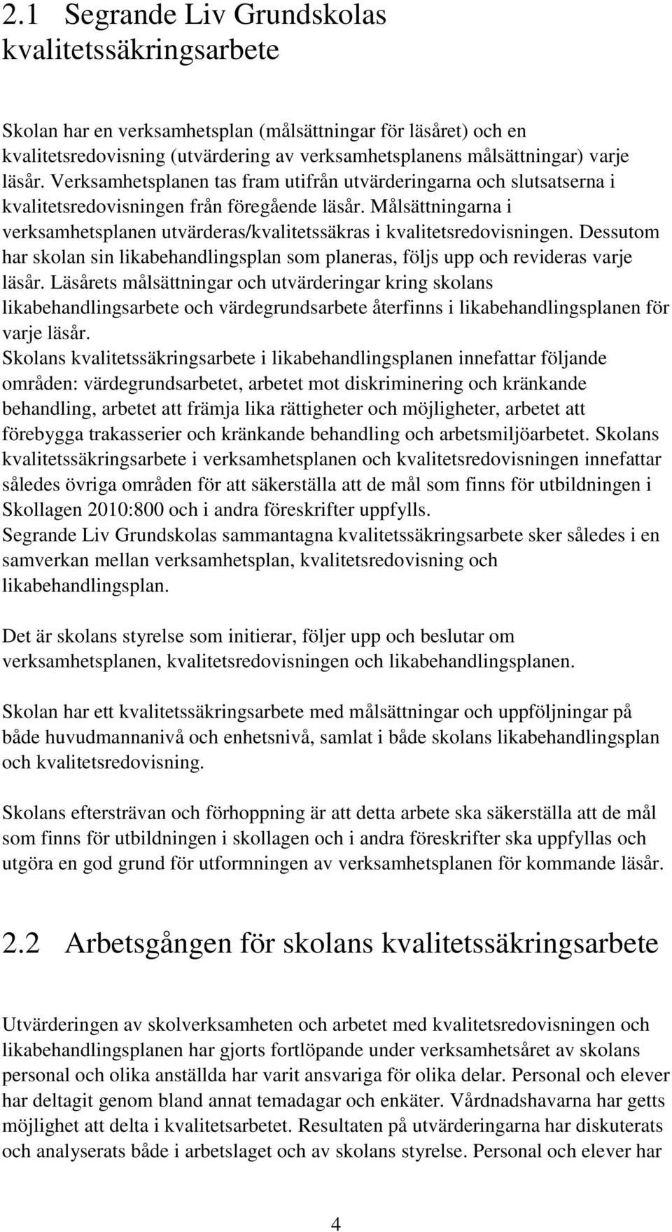 Målsättningarna i verksamhetsplanen utvärderas/kvalitetssäkras i kvalitetsredovisningen. Dessutom har skolan sin likabehandlingsplan som planeras, följs upp och revideras varje läsår.
