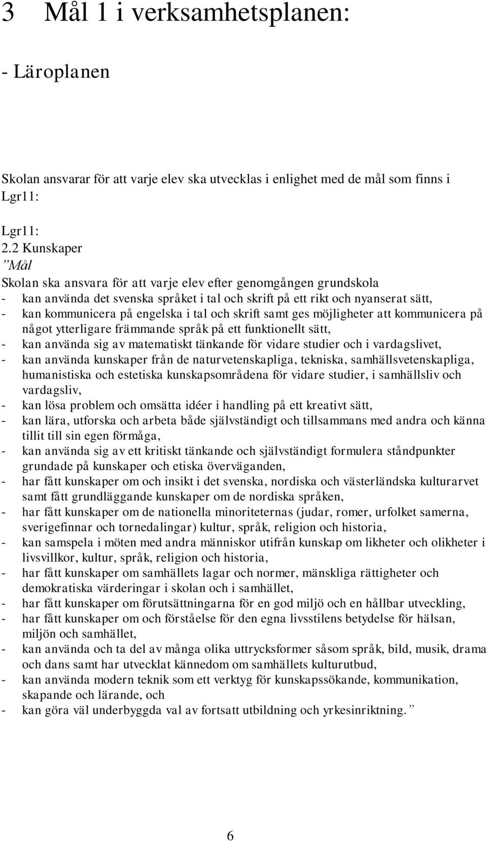 tal och skrift samt ges möjligheter att kommunicera på något ytterligare främmande språk på ett funktionellt sätt, - kan använda sig av matematiskt tänkande för vidare studier och i vardagslivet, -