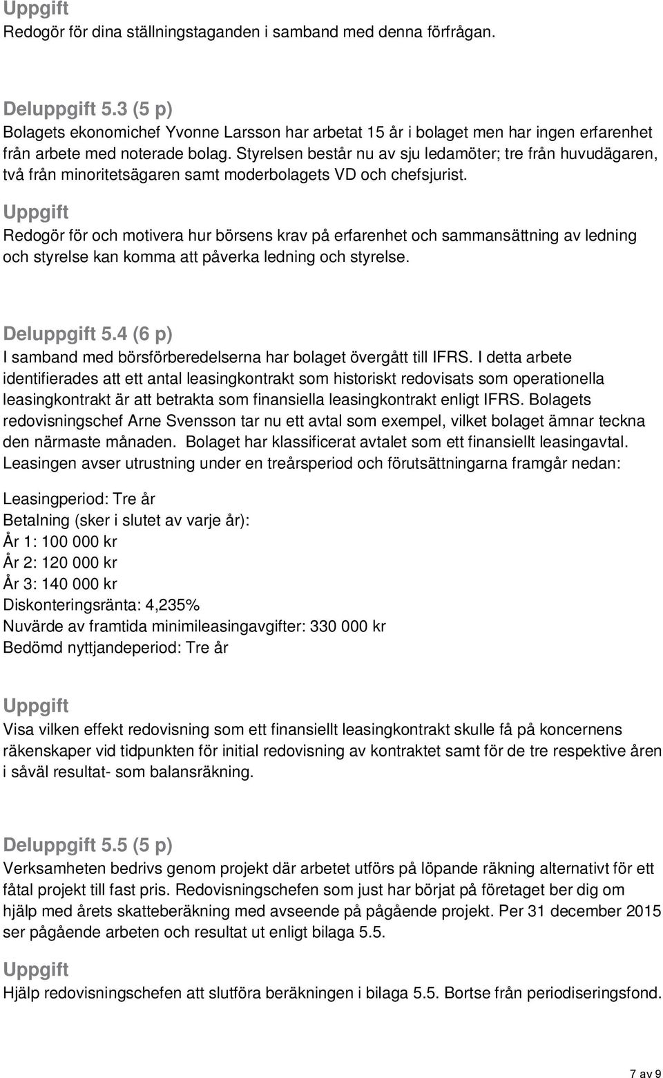 Styrelsen består nu av sju ledamöter; tre från huvudägaren, två från minoritetsägaren samt moderbolagets VD och chefsjurist.