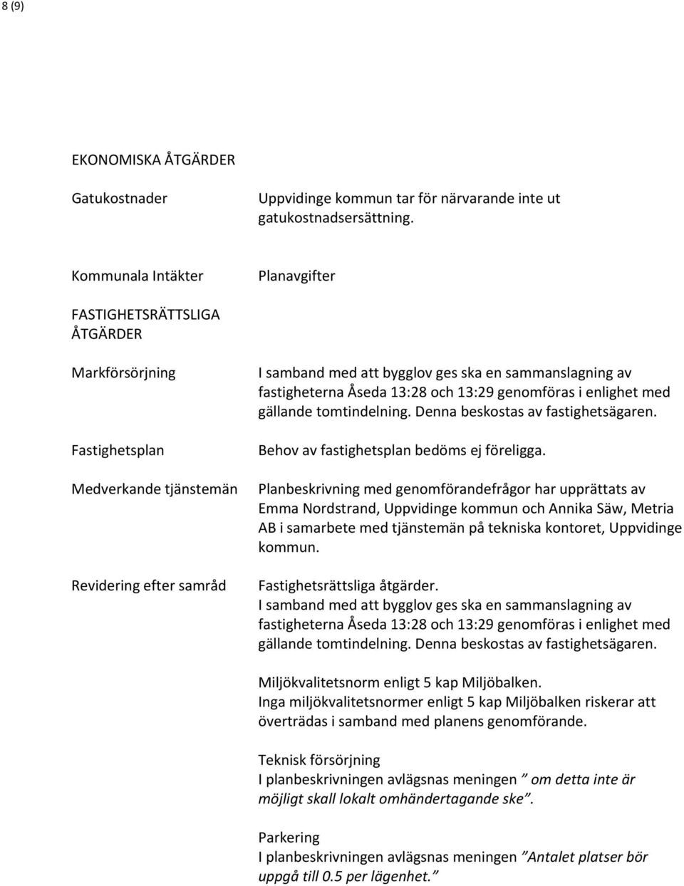 fastigheterna Åseda 13:28 och 13:29 genomföras i enlighet med gällande tomtindelning. Denna beskostas av fastighetsägaren. Behov av fastighetsplan bedöms ej föreligga.