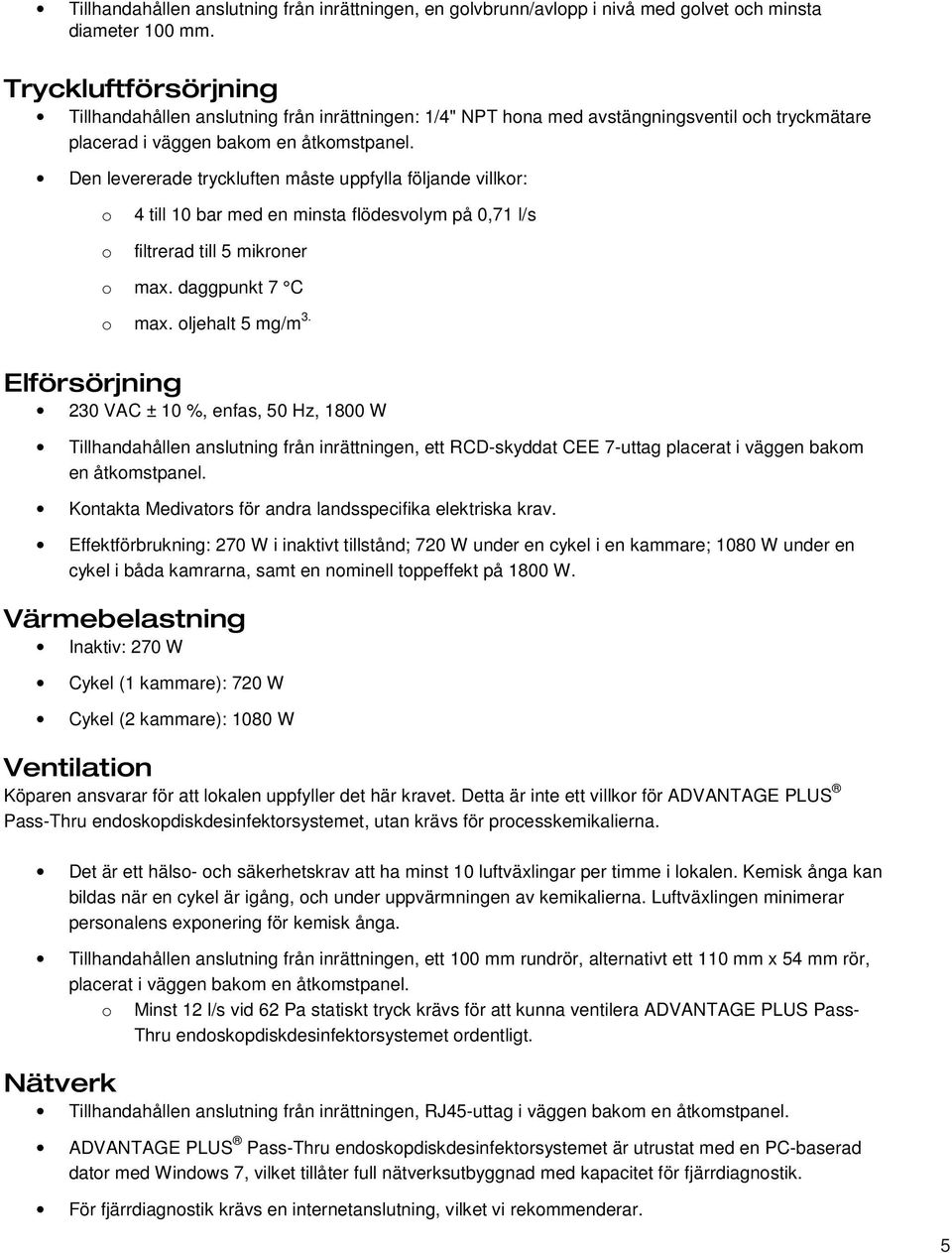 Den levererade tryckluften måste uppfylla följande villkr: 4 till 10 bar med en minsta flödesvlym på 0,71 l/s filtrerad till 5 mikrner max. daggpunkt 7 C max. ljehalt 5 mg/m 3.