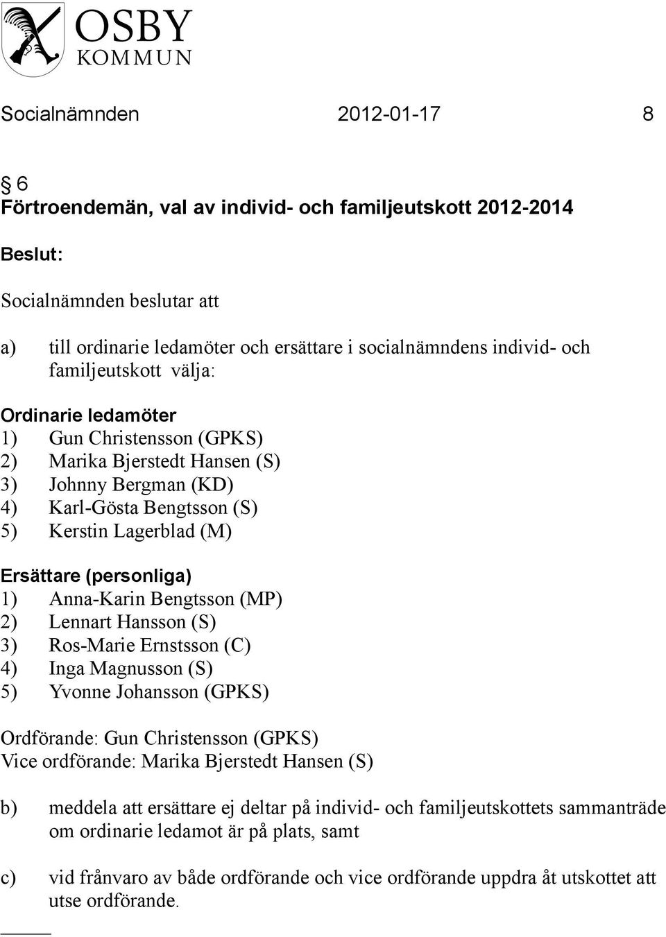 2) Lennart Hansson (S) 3) Ros-Marie Ernstsson (C) 4) Inga Magnusson (S) 5) Yvonne Johansson (GPKS) Ordförande: Gun Christensson (GPKS) Vice ordförande: Marika Bjerstedt Hansen (S) b) meddela att