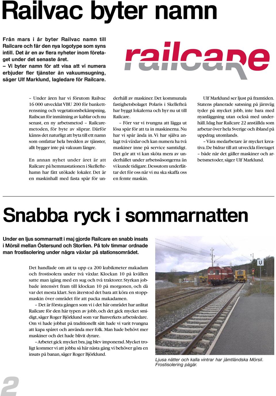 Under åren har vi förutom Railvac 16 000 utvecklat VBU 200 för bankettrensning och vegetationsbekämpning, Railscan för inmätning av kablar och nu senast, en ny arbetsmetod Railcaremetoden, för byte