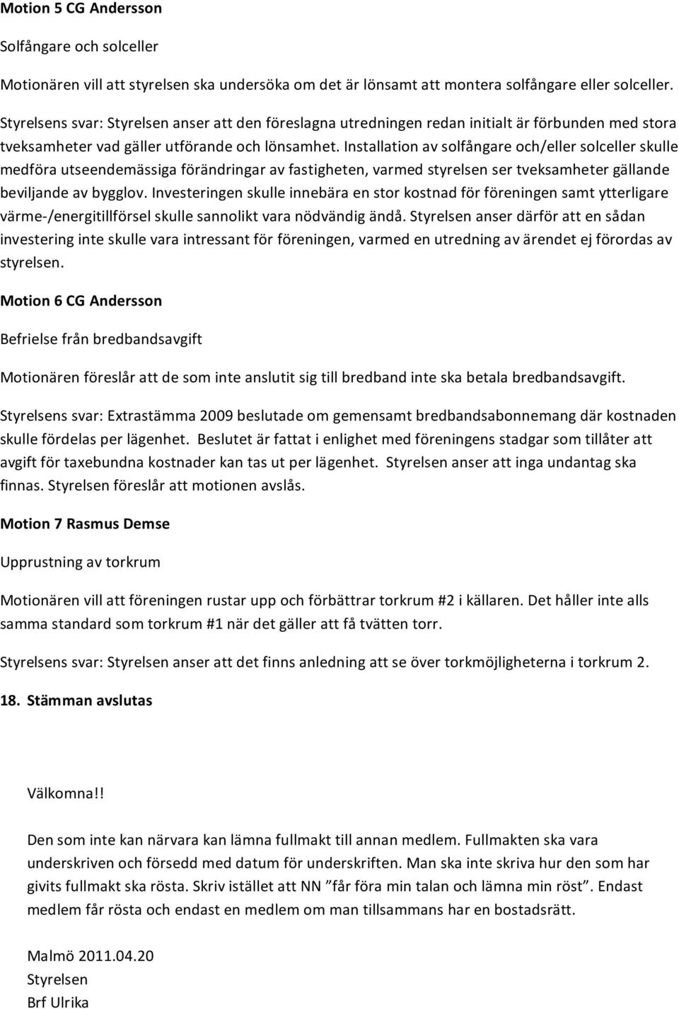 Installation av solfångare och/eller solceller skulle medföra utseendemässiga förändringar av fastigheten, varmed styrelsen ser tveksamheter gällande beviljande av bygglov.