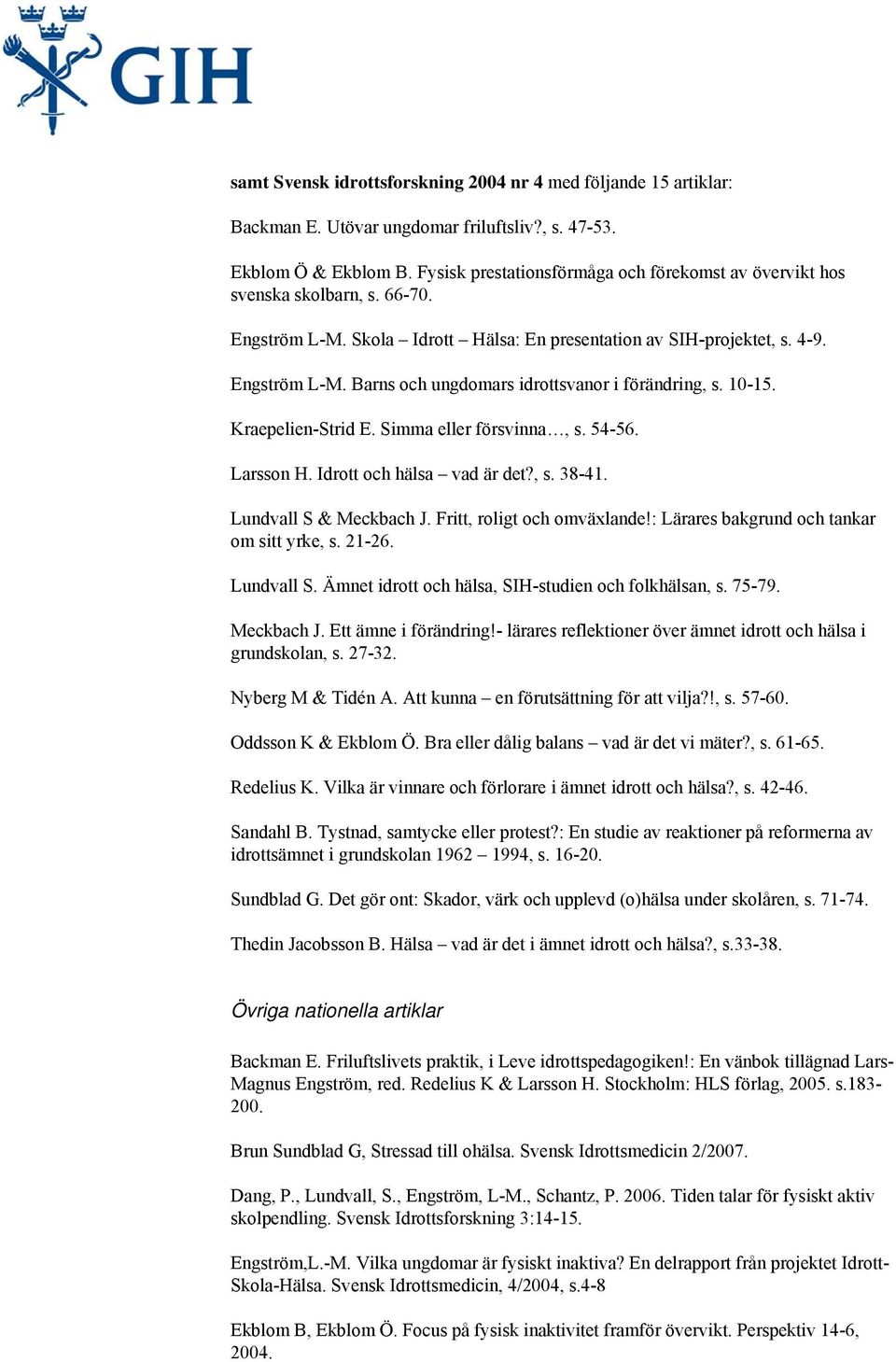 10-15. Kraepelien-Strid E. Simma eller försvinna, s. 54-56. Larsson H. Idrott och hälsa vad är det?, s. 38-41. Lundvall S & Meckbach J. Fritt, roligt och omväxlande!