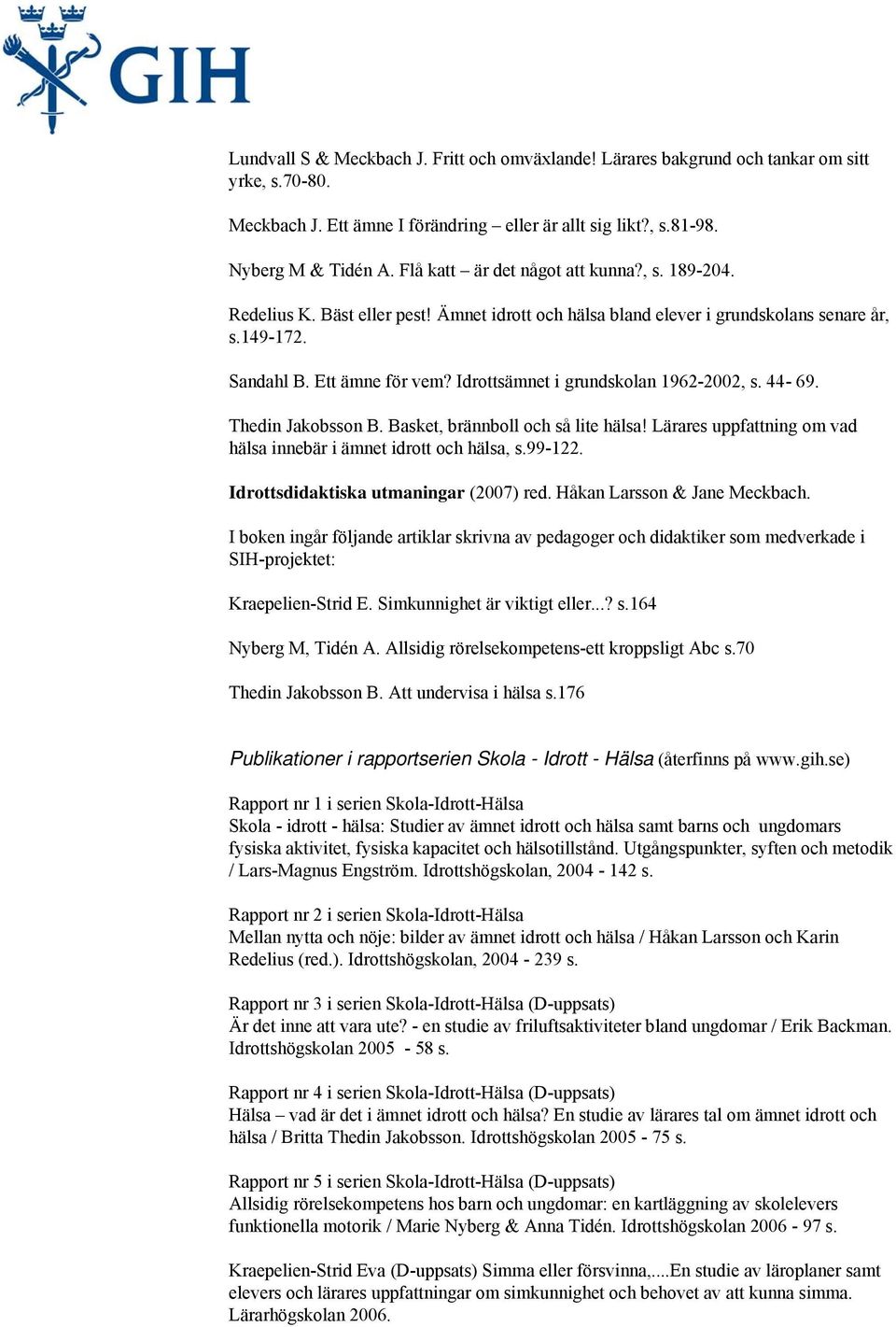 Idrottsämnet i grundskolan 1962-2002, s. 44-69. Thedin Jakobsson B. Basket, brännboll och så lite hälsa! Lärares uppfattning om vad hälsa innebär i ämnet idrott och hälsa, s.99-122.