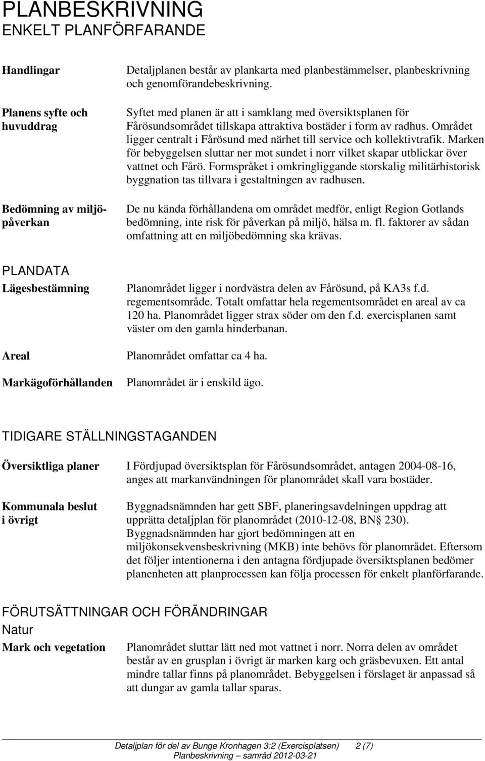 Området ligger centralt i Fårösund med närhet till service och kollektivtrafik. Marken för bebyggelsen sluttar ner mot sundet i norr vilket skapar utblickar över vattnet och Fårö.