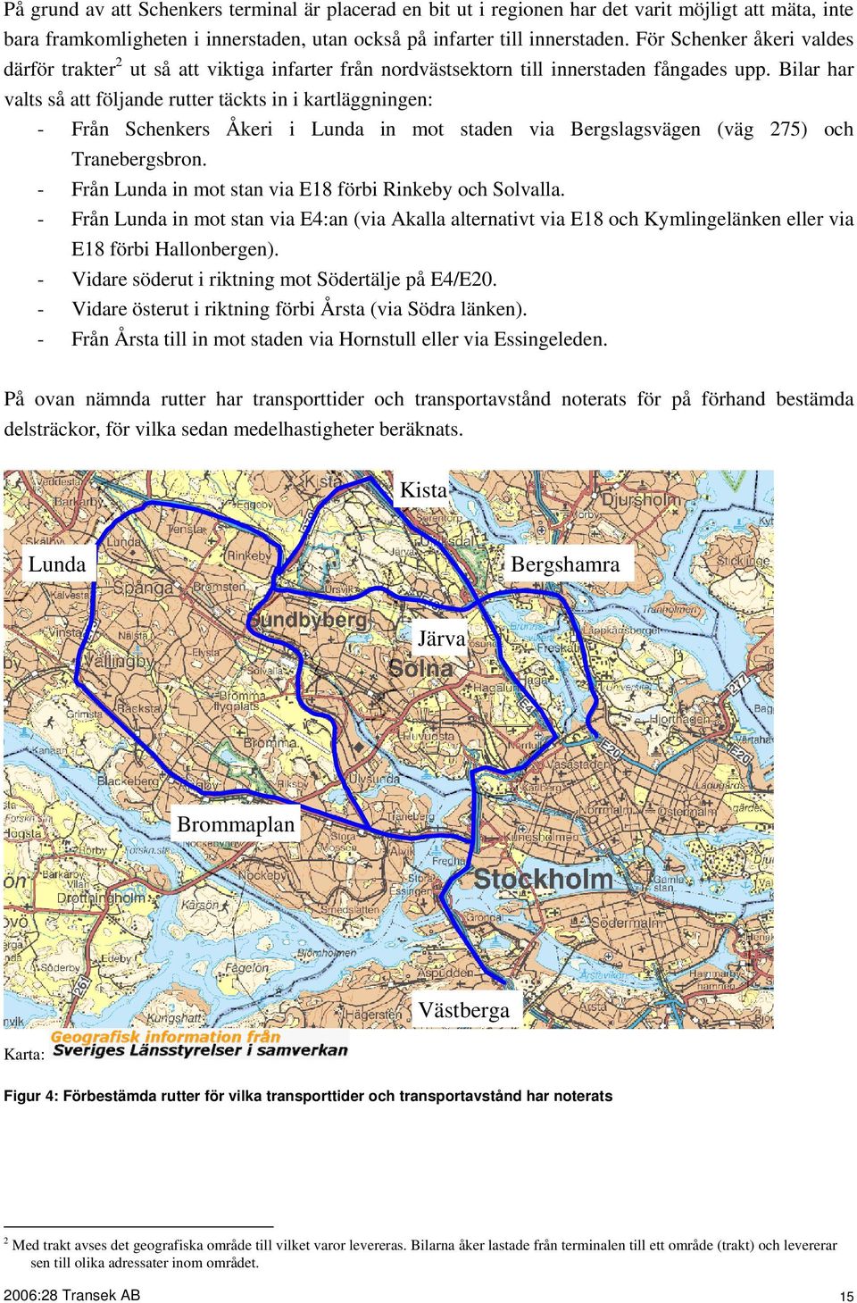 Bilar har valts så att följande rutter täckts in i kartläggningen: - Från Schenkers Åkeri i Lunda in mot staden via Bergslagsvägen (väg 275) och Tranebergsbron.