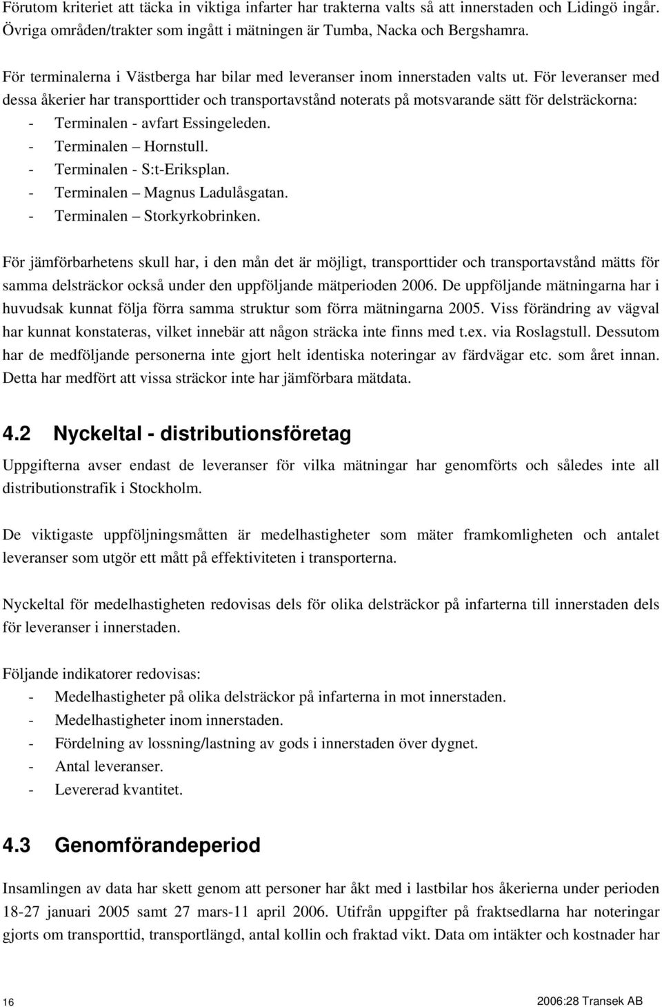 För leveranser med dessa åkerier har transporttider och transportavstånd noterats på motsvarande sätt för delsträckorna: - Terminalen - avfart Essingeleden. - Terminalen Hornstull.