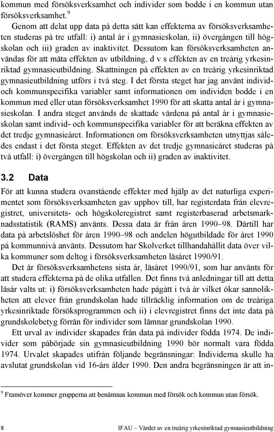 Dessutom kan försöksverksamheten användas för att mäta effekten av utbildning, d v s effekten av en treårig yrkesinriktad gymnasieutbildning.