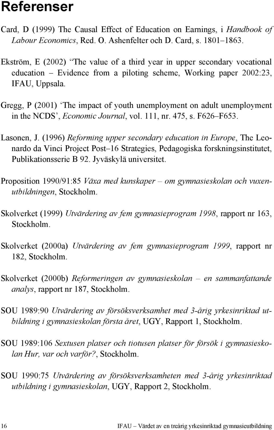 Gregg, P (2001) The impact of youth unemployment on adult unemployment in the NCDS, Economic Journal, vol. 111, nr. 475, s. F626 F653. Lasonen, J.