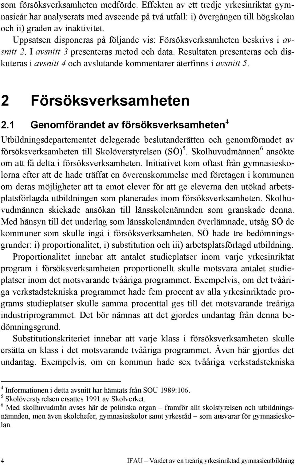 Resultaten presenteras och diskuteras i avsnitt 4 och avslutande kommentarer återfinns i avsnitt 5. 2 Försöksverksamheten 2.