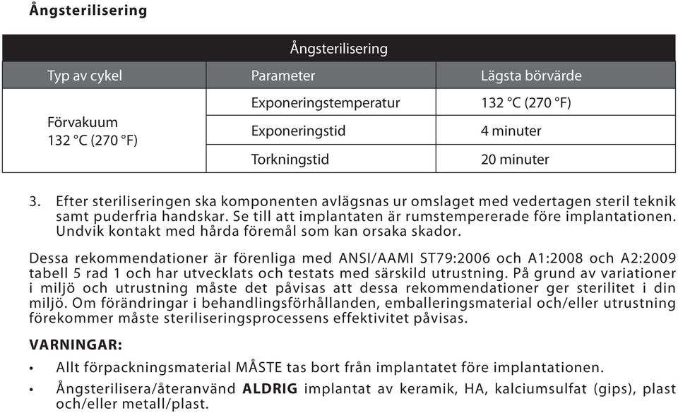 Undvik kontakt med hårda föremål som kan orsaka skador.