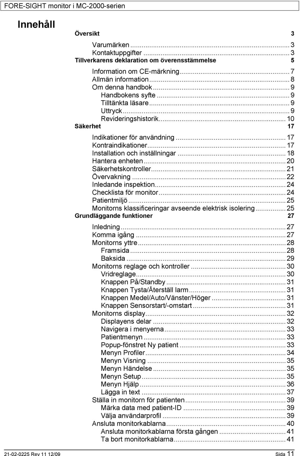 ..20 Säkerhetskontroller...21 Övervakning...22 Inledande inspektion...24 Checklista för monitor...24 Patientmiljö...25 Monitorns klassificeringar avseende elektrisk isolering.