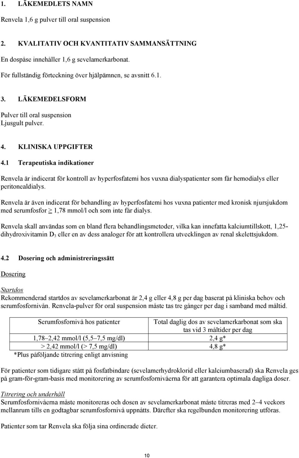 1 Terapeutiska indikationer Renvela är indicerat för kontroll av hyperfosfatemi hos vuxna dialyspatienter som får hemodialys eller peritonealdialys.