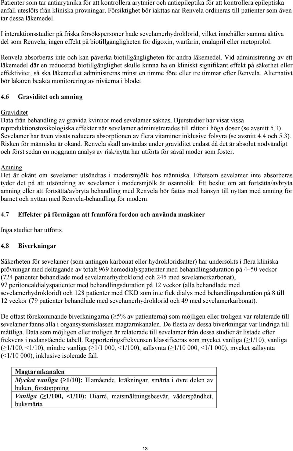 I interaktionsstudier på friska försökspersoner hade sevelamerhydroklorid, vilket innehåller samma aktiva del som Renvela, ingen effekt på biotillgängligheten för digoxin, warfarin, enalapril eller