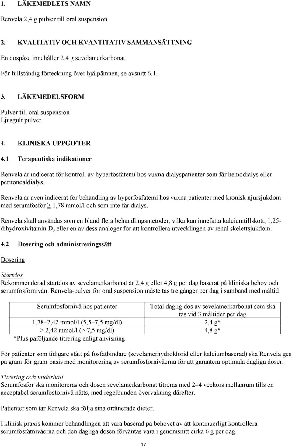 1 Terapeutiska indikationer Renvela är indicerat för kontroll av hyperfosfatemi hos vuxna dialyspatienter som får hemodialys eller peritonealdialys.