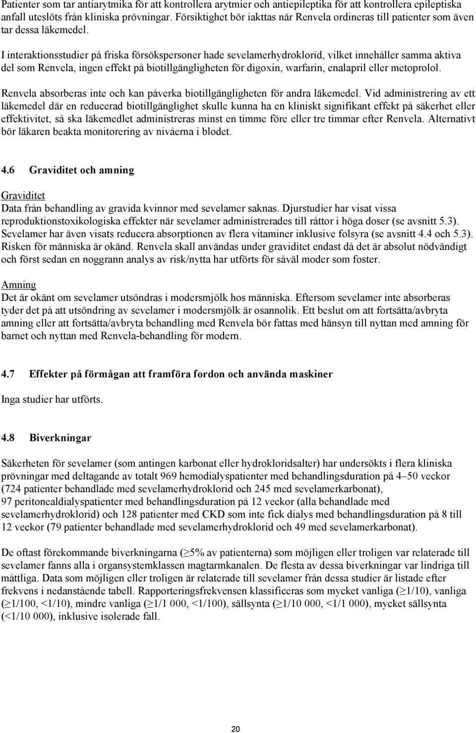 I interaktionsstudier på friska försökspersoner hade sevelamerhydroklorid, vilket innehåller samma aktiva del som Renvela, ingen effekt på biotillgängligheten för digoxin, warfarin, enalapril eller