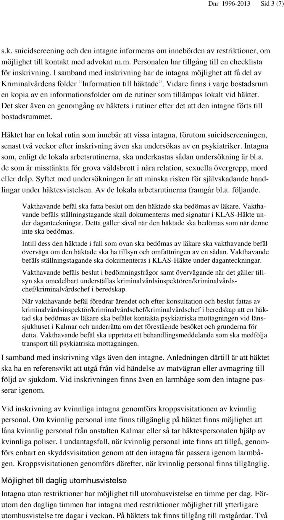 Vidare finns i varje bostadsrum en kopia av en informationsfolder om de rutiner som tillämpas lokalt vid häktet.