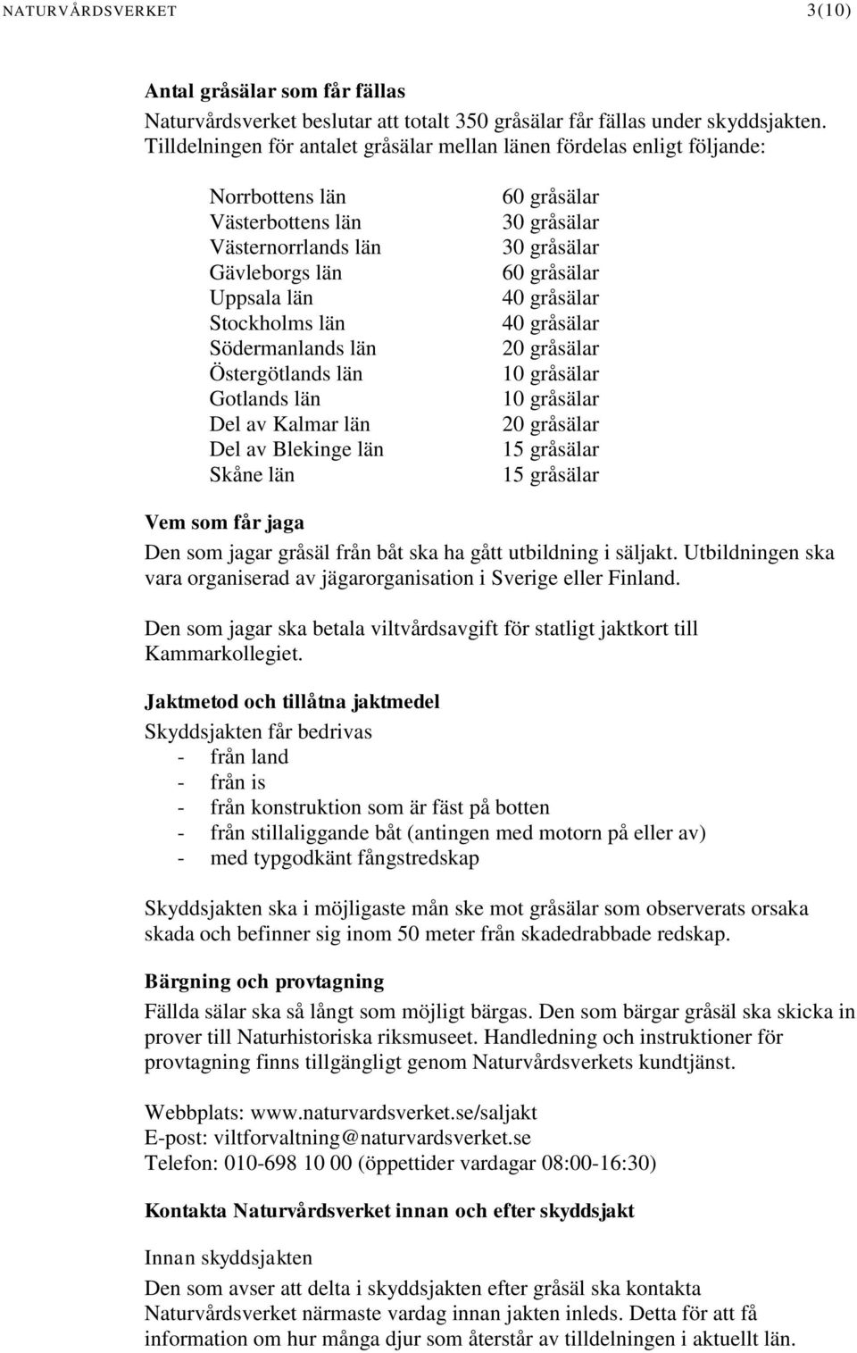 Östergötlands län Gotlands län Del av Kalmar län Del av Blekinge län Skåne län 60 gråsälar 30 gråsälar 30 gråsälar 60 gråsälar 40 gråsälar 40 gråsälar 20 gråsälar 10 gråsälar 10 gråsälar 20 gråsälar