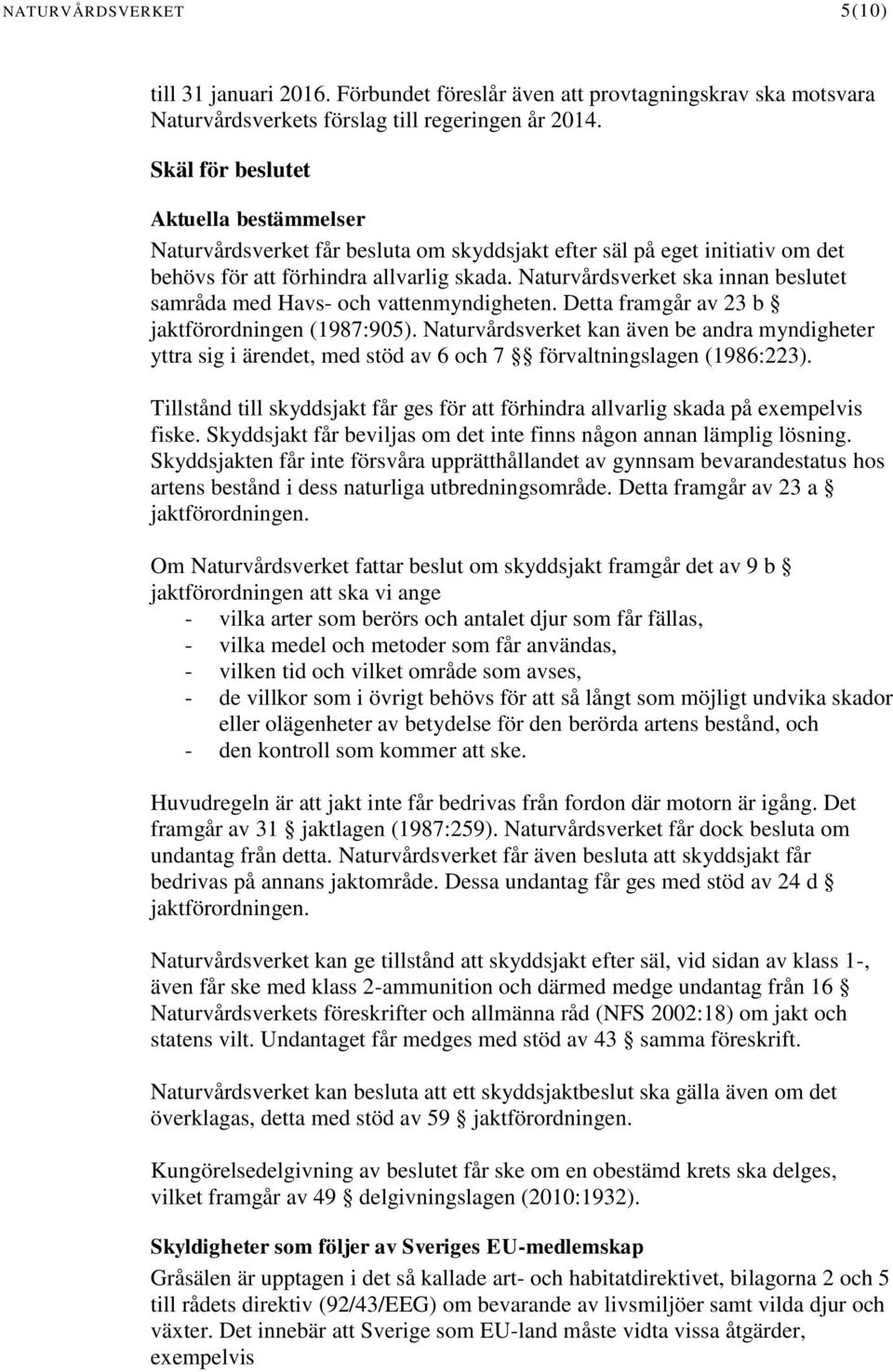 Naturvårdsverket ska innan beslutet samråda med Havs- och vattenmyndigheten. Detta framgår av 23 b jaktförordningen (1987:905).