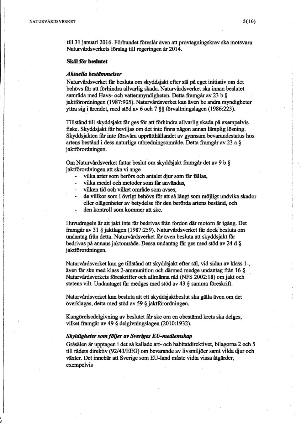 Naturvårdsverket ska innan beslutet samråda med Havs- och vattenmyndigheten. Dettaframgårav 23 b jaktförordningen (1987:905).