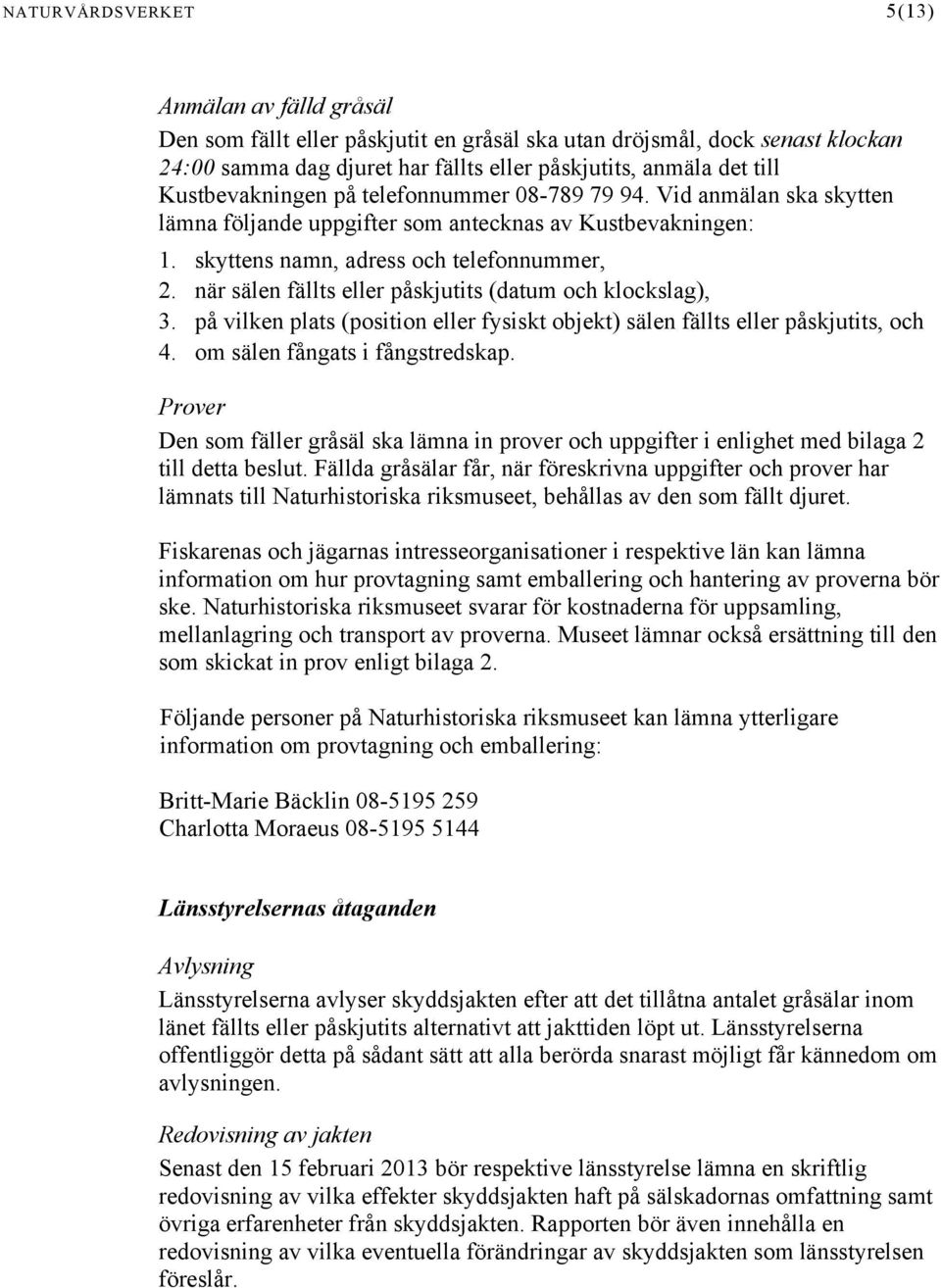 när sälen fällts eller påskjutits (datum och klockslag), 3. på vilken plats (position eller fysiskt objekt) sälen fällts eller påskjutits, och 4. om sälen fångats i fångstredskap.