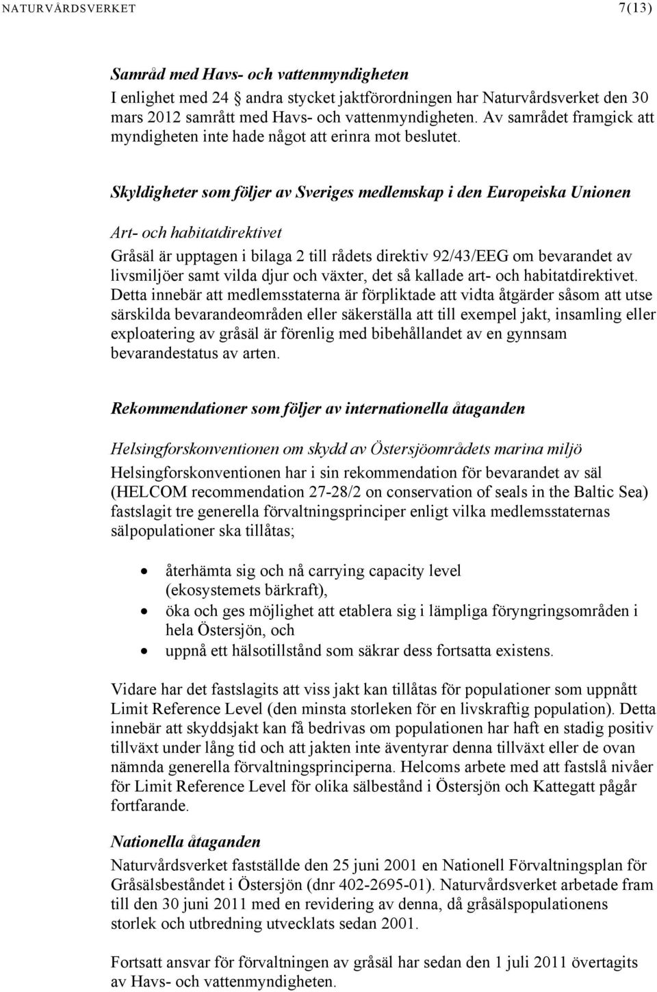 Skyldigheter som följer av Sveriges medlemskap i den Europeiska Unionen Art- och habitatdirektivet Gråsäl är upptagen i bilaga 2 till rådets direktiv 92/43/EEG om bevarandet av livsmiljöer samt vilda