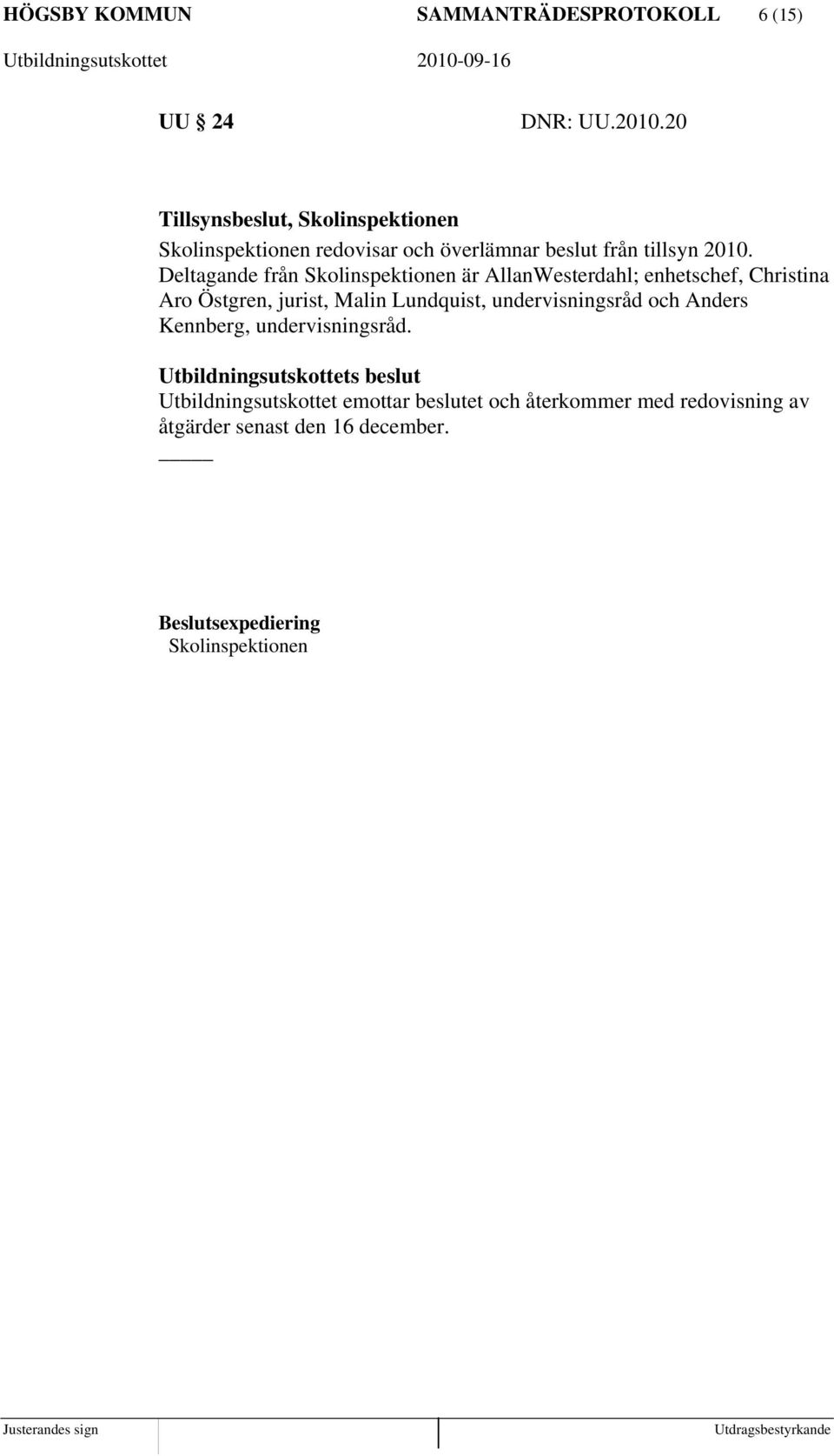 Deltagande från Skolinspektionen är AllanWesterdahl; enhetschef, Christina Aro Östgren, jurist, Malin Lundquist,