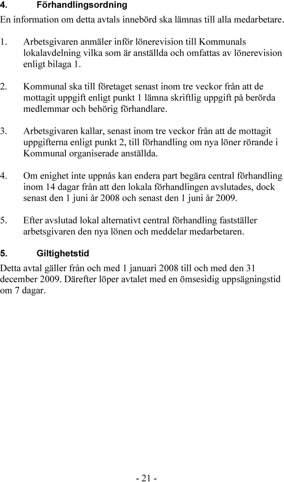 Kommunal ska till företaget senast inom tre veckor från att de mottagit uppgift enligt punkt 1 lämna skriftlig uppgift på berörda medlemmar och behörig förhandlare. 3.