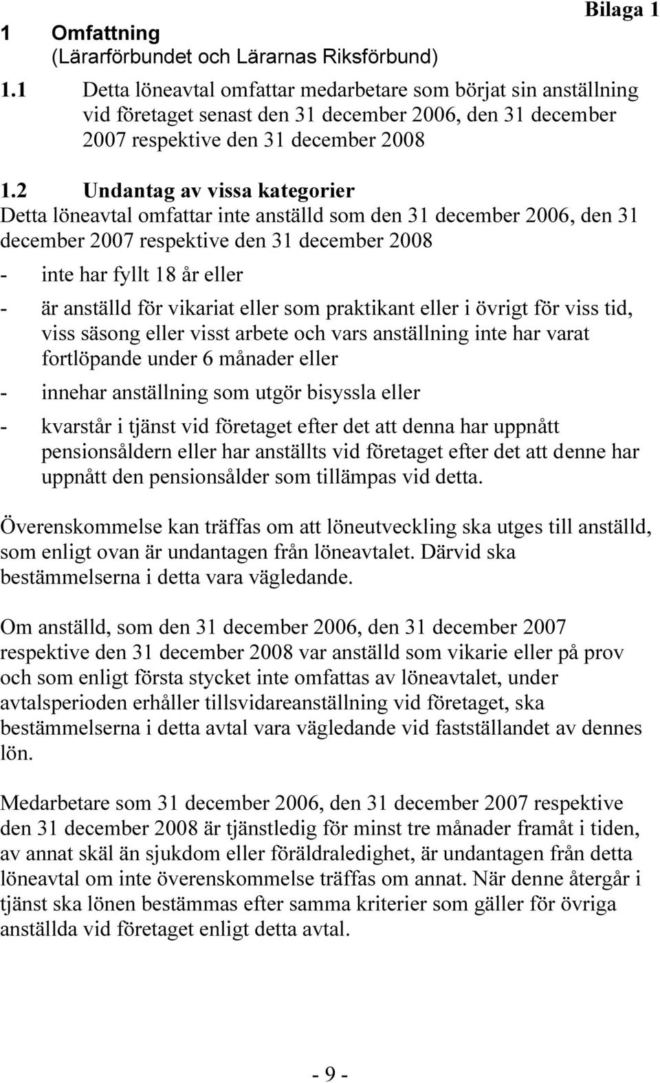 2 Undantag av vissa kategorier Detta löneavtal omfattar inte anställd som den 31 december 2006, den 31 december 2007 respektive den 31 december 2008 - inte har fyllt 18 år eller - är anställd för