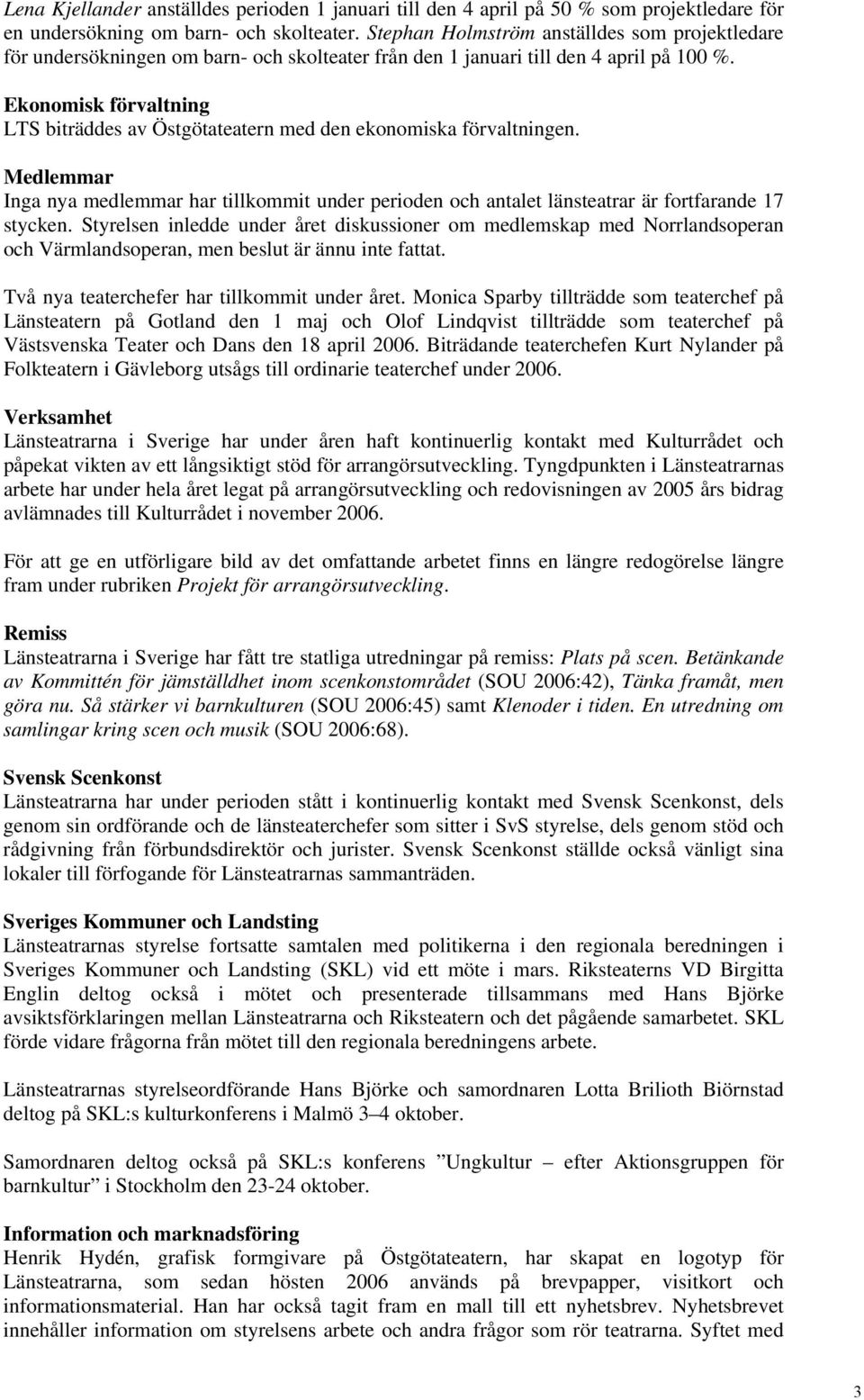 Ekonomisk förvaltning LTS biträddes av Östgötateatern med den ekonomiska förvaltningen. Medlemmar Inga nya medlemmar har tillkommit under perioden och antalet länsteatrar är fortfarande 17 stycken.