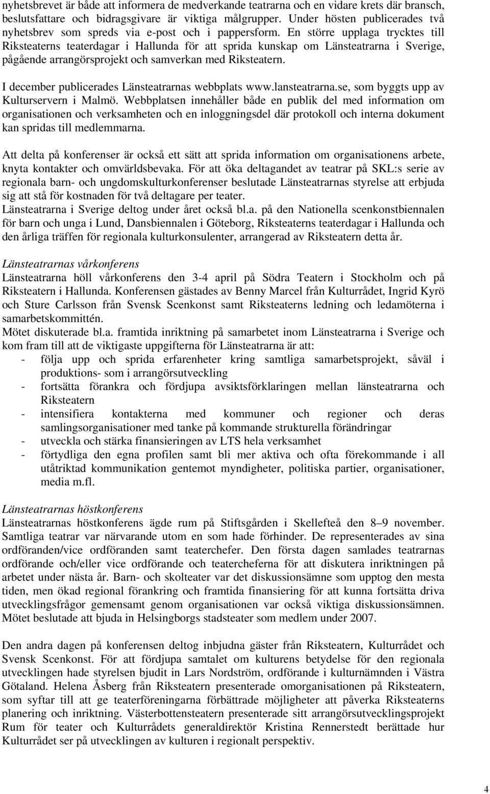 En större upplaga trycktes till Riksteaterns teaterdagar i Hallunda för att sprida kunskap om Länsteatrarna i Sverige, pågående arrangörsprojekt och samverkan med Riksteatern.