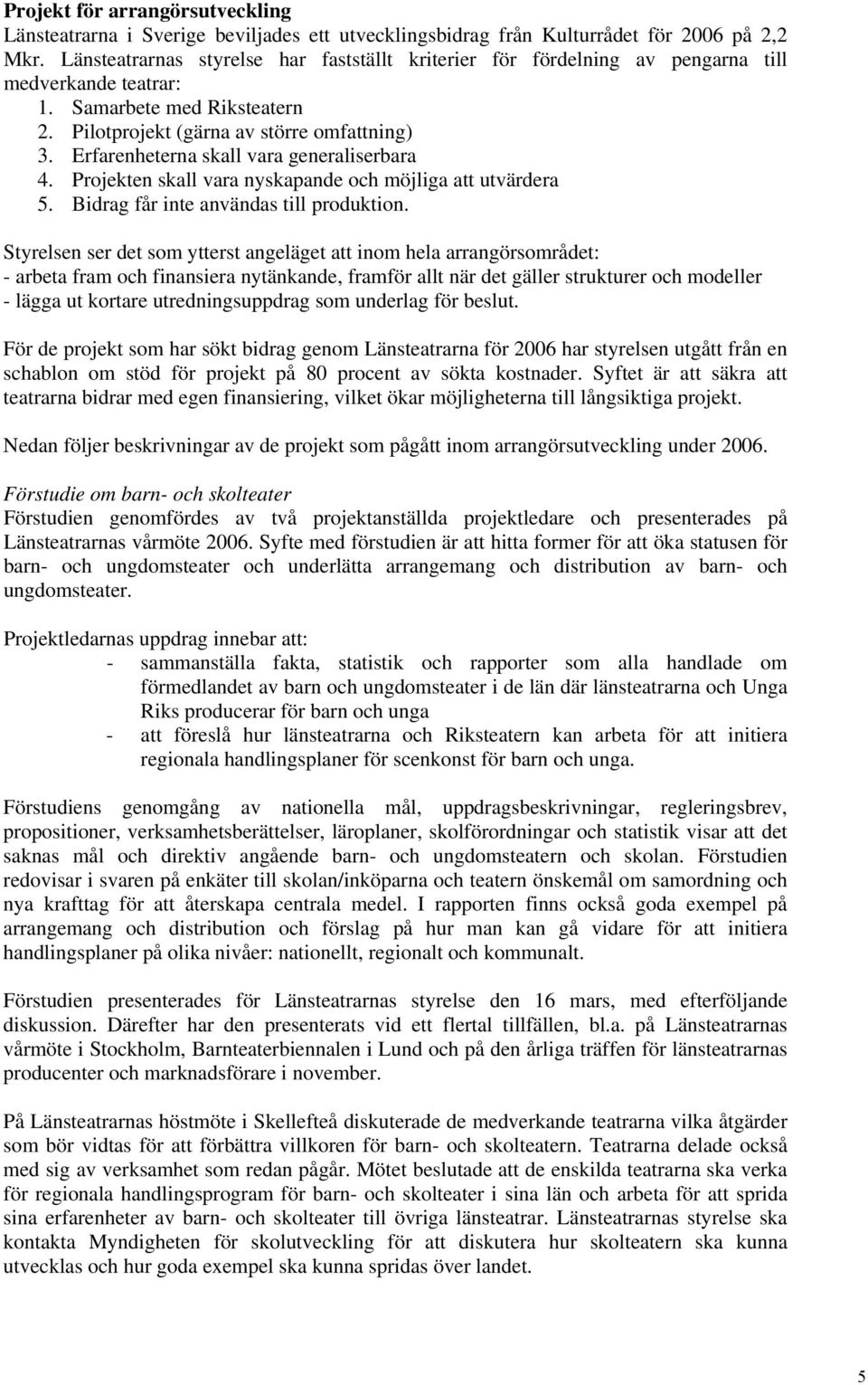 Erfarenheterna skall vara generaliserbara 4. Projekten skall vara nyskapande och möjliga att utvärdera 5. Bidrag får inte användas till produktion.