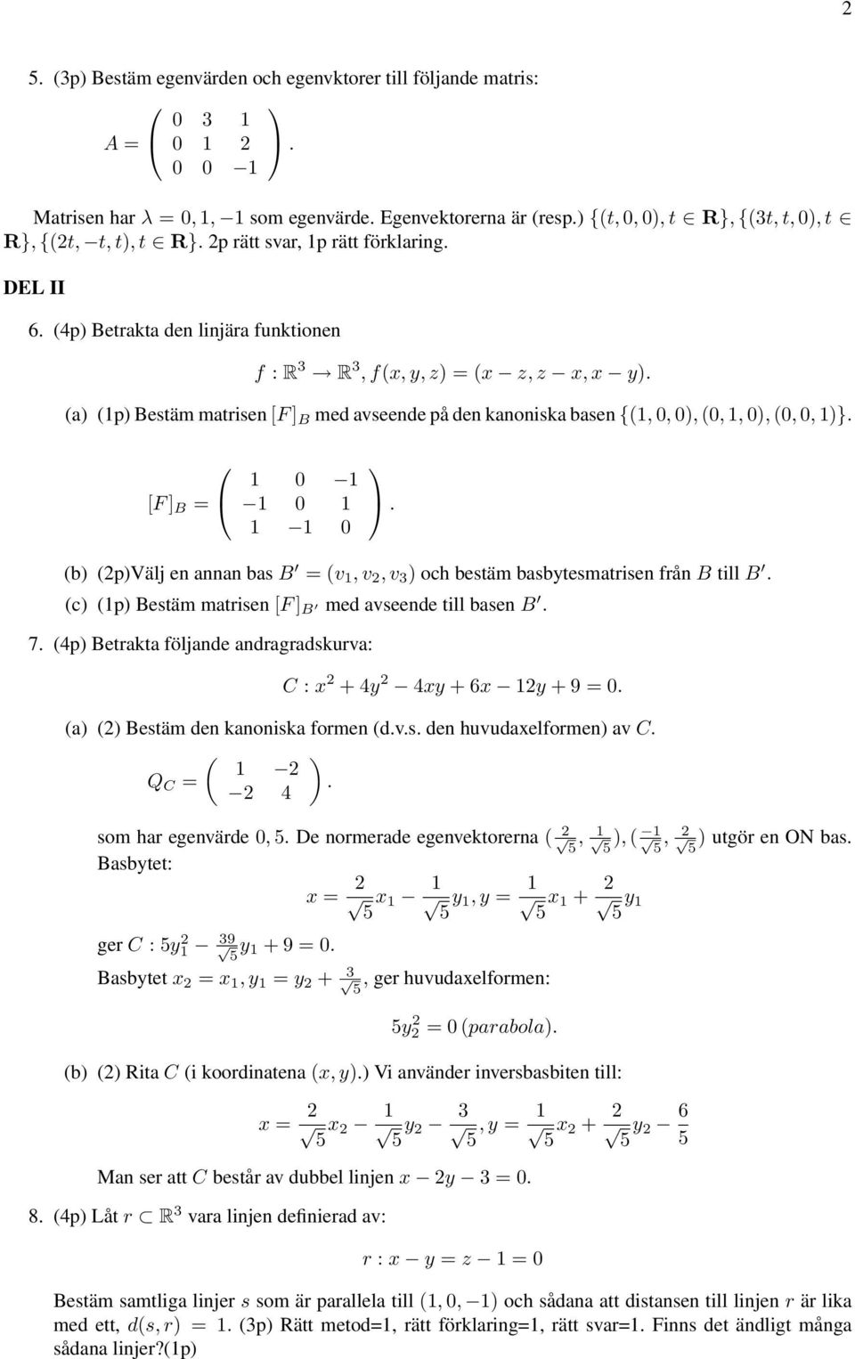 (0, 0, 1} [F ] B = 1 0 1 1 0 1 1 1 0 (b (pvälj en annan bas B = (v 1, v, v 3 och bestäm basbytesmatrisen från B till B (c (1p Bestäm matrisen [F ] B med avseende till basen B 7 (4p Betrakta följande