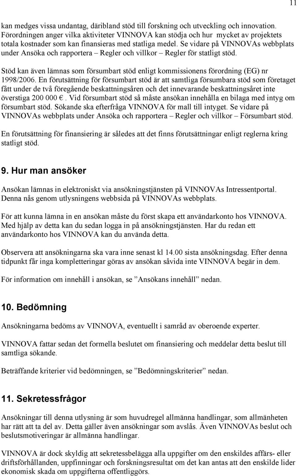 Se vidare på VINNOVAs webbplats under Ansöka och rapportera Regler och villkor Regler för statligt stöd. Stöd kan även lämnas som försumbart stöd enligt kommissionens förordning (EG) nr 1998/2006.