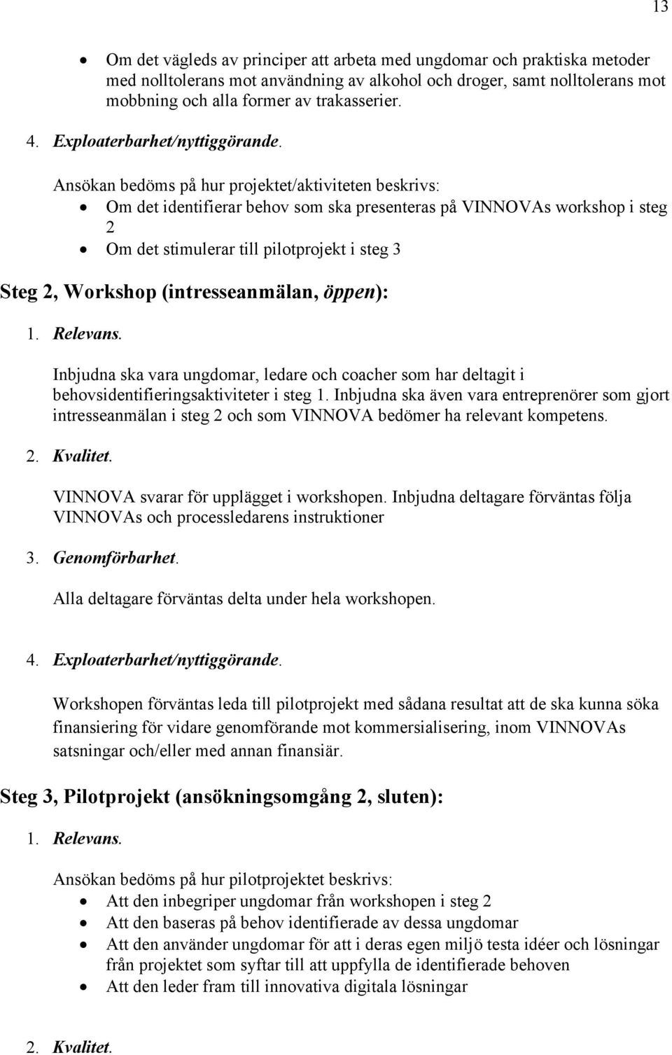 Ansökan bedöms på hur projektet/aktiviteten beskrivs: Om det identifierar behov som ska presenteras på VINNOVAs workshop i steg 2 Om det stimulerar till pilotprojekt i steg 3 Steg 2, Workshop