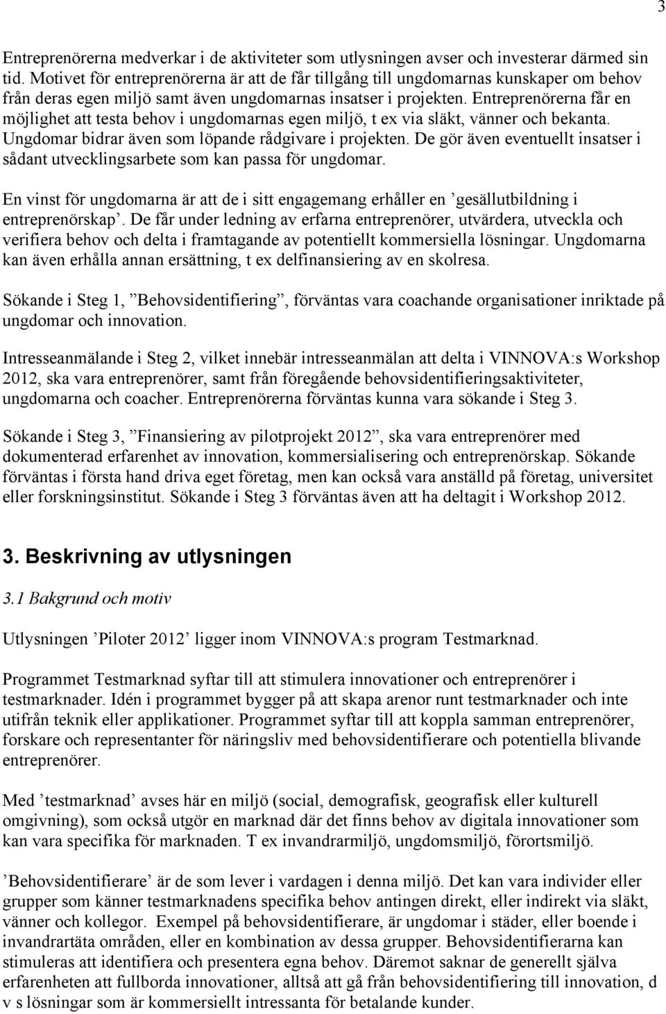 Entreprenörerna får en möjlighet att testa behov i ungdomarnas egen miljö, t ex via släkt, vänner och bekanta. Ungdomar bidrar även som löpande rådgivare i projekten.