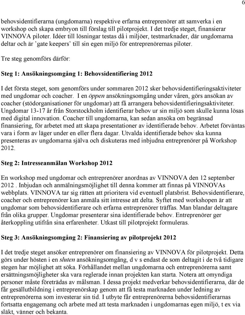 Tre steg genomförs därför: Steg 1: Ansökningsomgång 1: Behovsidentifiering 2012 I det första steget, som genomförs under sommaren 2012 sker behovsidentifieringsaktiviteter med ungdomar och coacher.