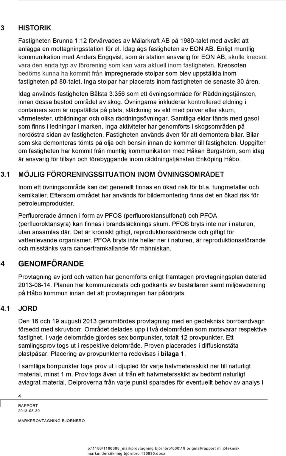 Kreosoten bedöms kunna ha kommit från impregnerade stolpar som blev uppställda inom fastigheten på 80-talet. Inga stolpar har placerats inom fastigheten de senaste 30 åren.