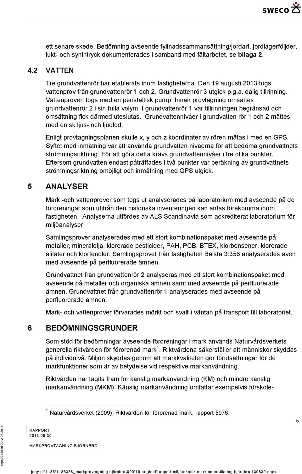 Vattenproven togs med en peristaltisk pump. Innan provtagning omsattes grundvattenrör 2 i sin fulla volym. I grundvattenrör 1 var tillrinningen begränsad och omsättning fick därmed uteslutas.