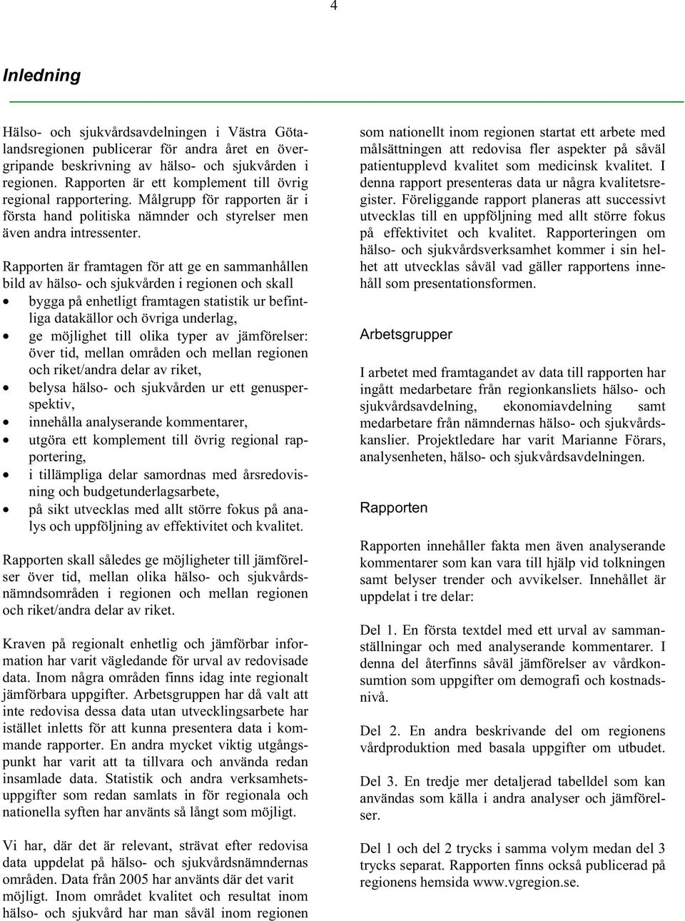 Rapporten är framtagen för att ge en sammanhållen bild av hälso- och sjukvården i regionen och skall bygga på enhetligt framtagen statistik ur befintliga datakällor och övriga underlag, ge möjlighet