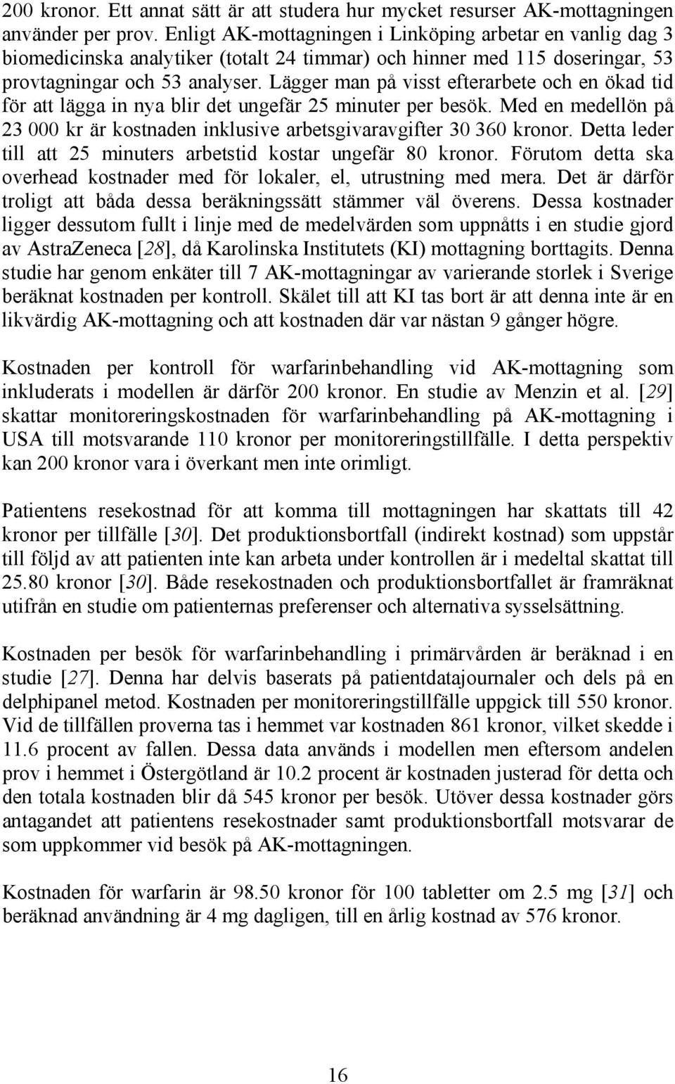 Lägger man på visst efterarbete och en ökad tid för att lägga in nya blir det ungefär 25 minuter per besök. Med en medellön på 23 000 kr är kostnaden inklusive arbetsgivaravgifter 30 360 kronor.