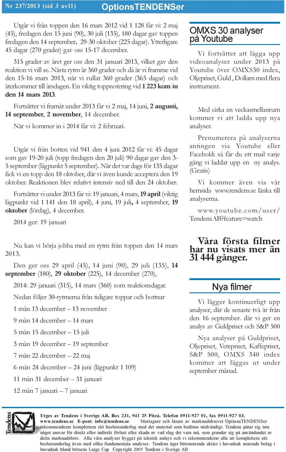 Nästa rytm är 360 grader och då är vi framme vid den 15-16 mars 2013, när vi rullat 360 grader (365 dagar) och återkommer till årsdagen. En viktig toppnotering vid 1 223 kom in den 14 mars 2013.