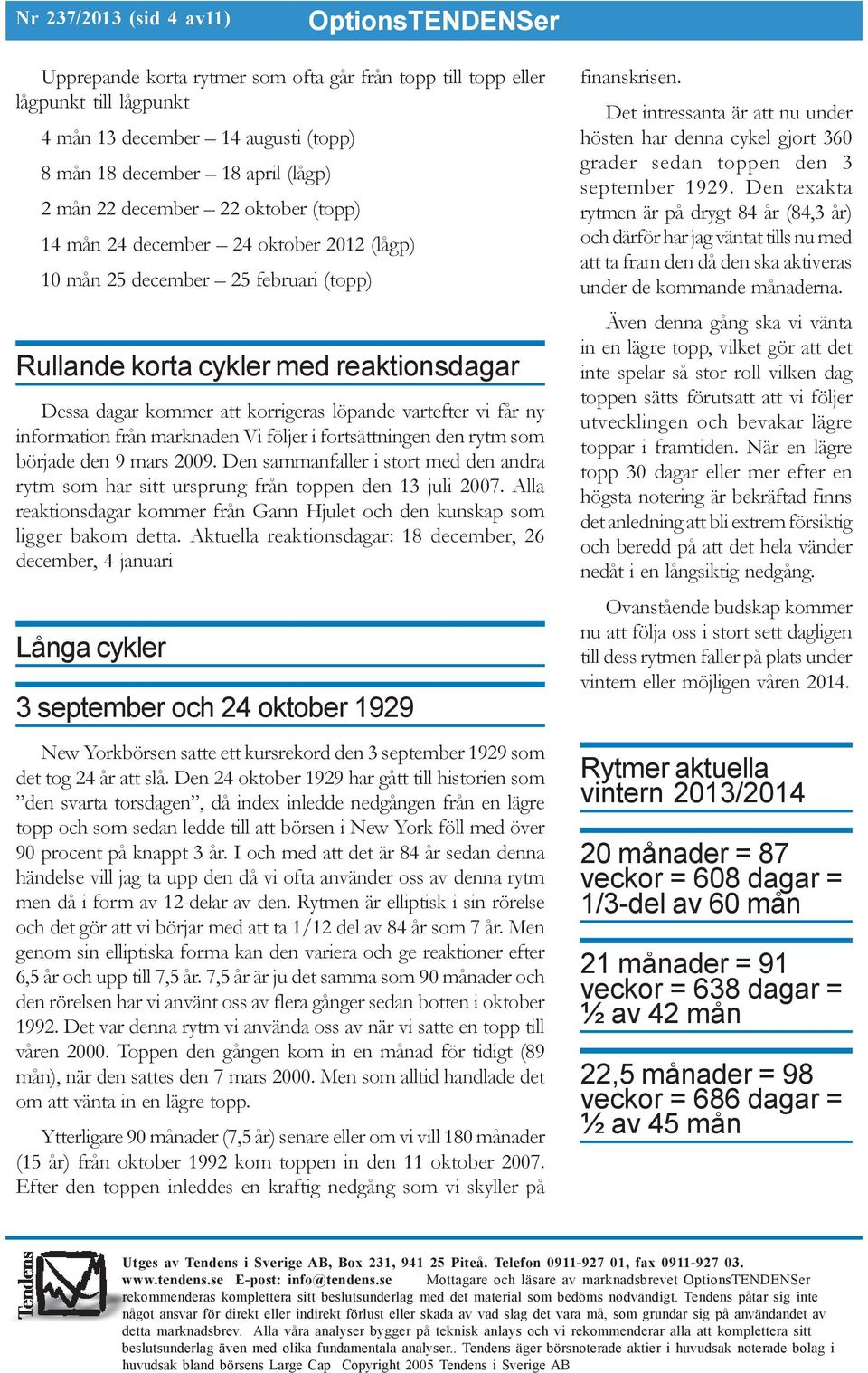 ny information från marknaden Vi följer i fortsättningen den rytm som började den 9 mars 2009. Den sammanfaller i stort med den andra rytm som har sitt ursprung från toppen den 13 juli 2007.