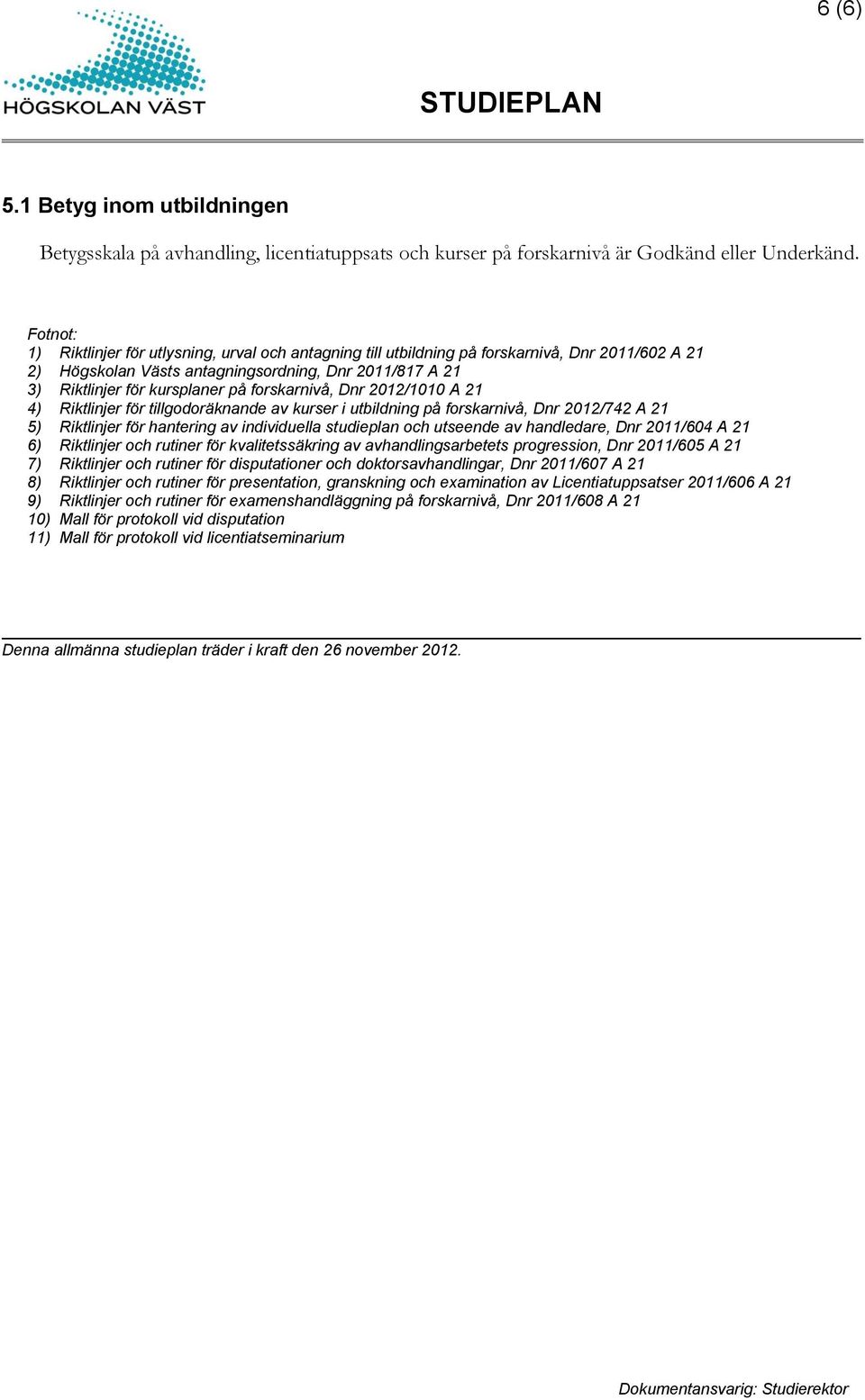 forskarnivå, Dnr 2012/1010 A 21 4) Riktlinjer för tillgodoräknande av kurser i utbildning på forskarnivå, Dnr 2012/742 A 21 5) Riktlinjer för hantering av individuella studieplan och utseende av