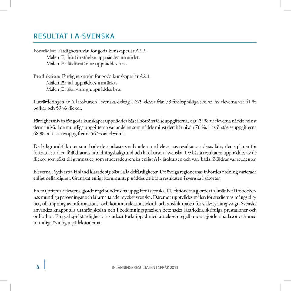 I utvärderingen av A-lärokursen i svenska deltog 1 679 elever från 73 finskspråkiga skolor. Av eleverna var 41 % pojkar och 9 % flickor.