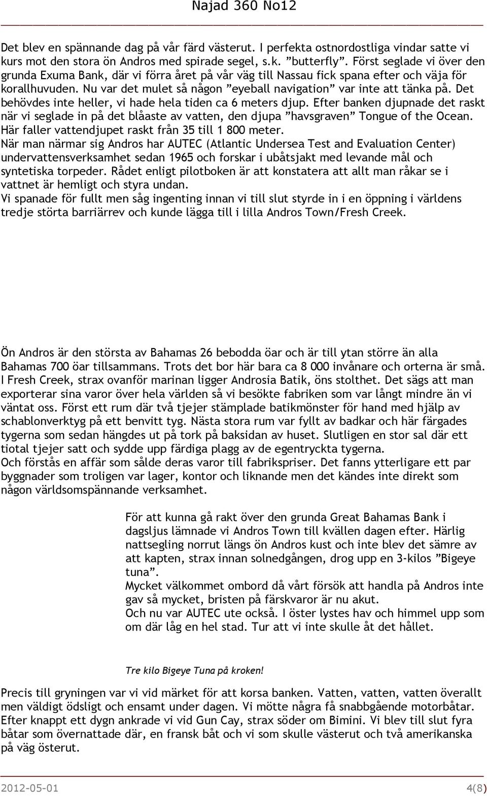 Det behövdes inte heller, vi hade hela tiden ca 6 meters djup. Efter banken djupnade det raskt när vi seglade in på det blåaste av vatten, den djupa havsgraven Tongue of the Ocean.