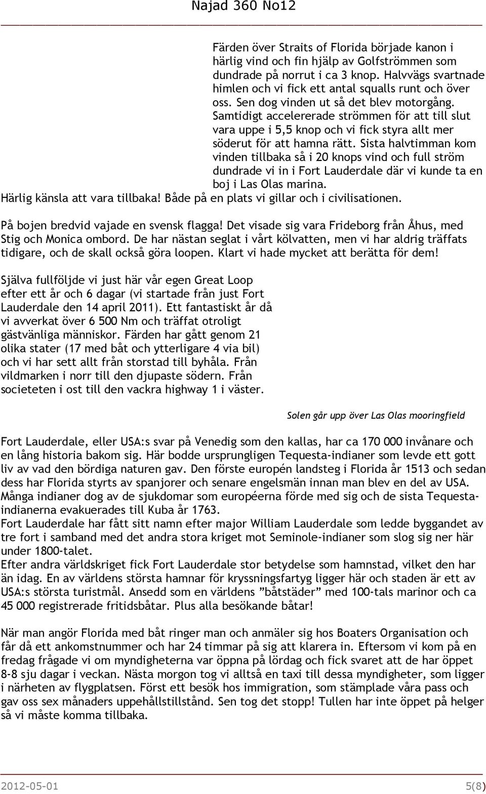 Sista halvtimman kom vinden tillbaka så i 20 knops vind och full ström dundrade vi in i Fort Lauderdale där vi kunde ta en boj i Las Olas marina. Härlig känsla att vara tillbaka!