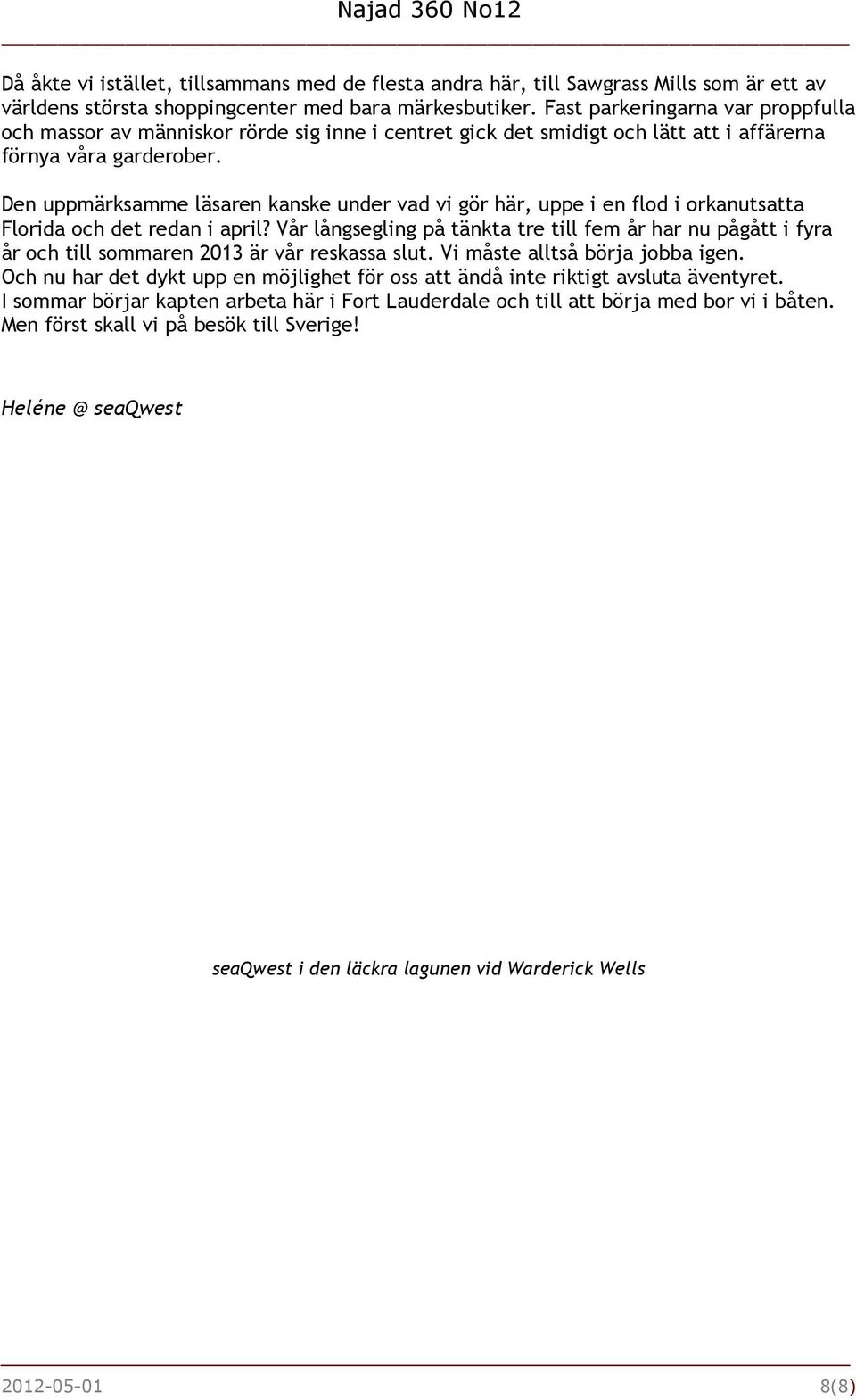 Den uppmärksamme läsaren kanske under vad vi gör här, uppe i en flod i orkanutsatta Florida och det redan i april?